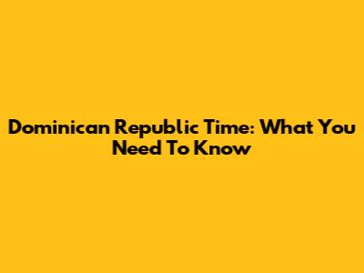 Dominican Republic Time: What You Need To Know