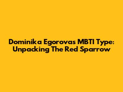 Dominika Egorova's MBTI Type: Unpacking The Red Sparrow