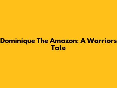 Dominique The Amazon: A Warrior's Tale