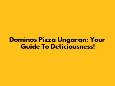 Domino's Pizza Ungaran: Your Guide To Deliciousness!