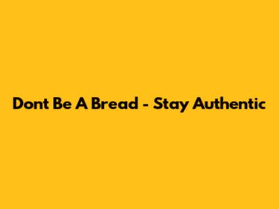Don't Be A "Bread" - Stay Authentic