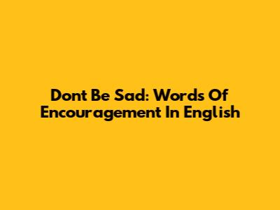 Don't Be Sad: Words Of Encouragement In English