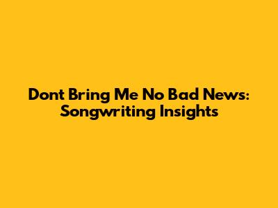 Don't Bring Me No Bad News: Songwriting Insights
