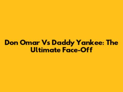 Don Omar Vs Daddy Yankee: The Ultimate Face-Off