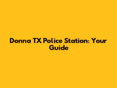 Donna TX Police Station: Your Guide