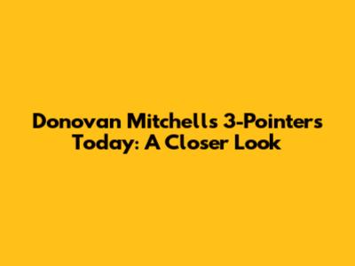 Donovan Mitchell's 3-Pointers Today: A Closer Look