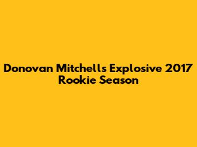 Donovan Mitchell's Explosive 2017 Rookie Season