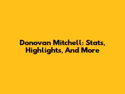 Donovan Mitchell: Stats, Highlights, And More