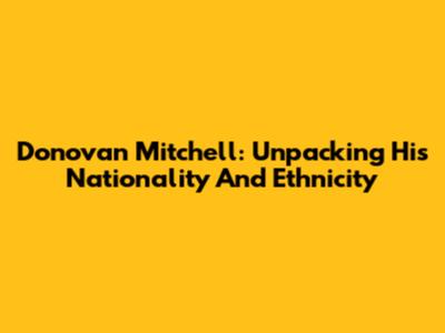 Donovan Mitchell: Unpacking His Nationality And Ethnicity