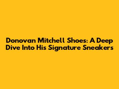 Donovan Mitchell Shoes: A Deep Dive Into His Signature Sneakers