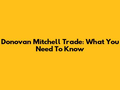 Donovan Mitchell Trade: What You Need To Know