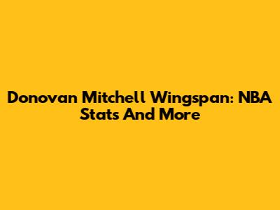 Donovan Mitchell Wingspan: NBA Stats And More