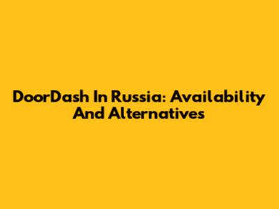 DoorDash In Russia: Availability And Alternatives