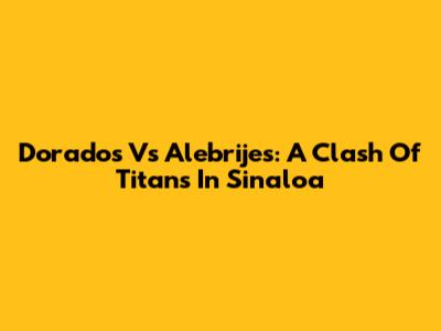 Dorados Vs Alebrijes: A Clash Of Titans In Sinaloa