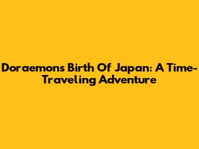 Doraemon's 'Birth Of Japan': A Time-Traveling Adventure