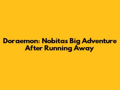 Doraemon: Nobita's Big Adventure After Running Away