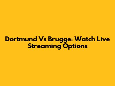 Dortmund Vs Brugge: Watch Live Streaming Options