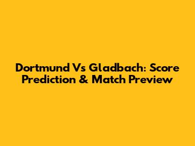 Dortmund Vs Gladbach: Score Prediction & Match Preview