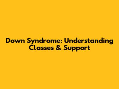 Down Syndrome: Understanding Classes & Support