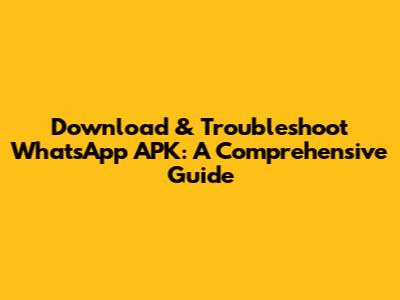 Download & Troubleshoot WhatsApp APK: A Comprehensive Guide