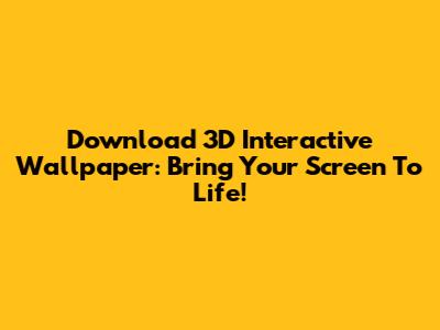 Download 3D Interactive Wallpaper: Bring Your Screen To Life!