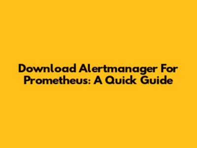 Download Alertmanager For Prometheus: A Quick Guide