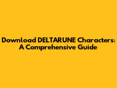 Download DELTARUNE Characters: A Comprehensive Guide