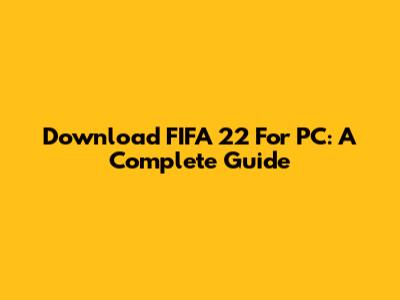 Download FIFA 22 For PC: A Complete Guide