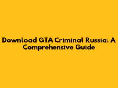 Download GTA Criminal Russia: A Comprehensive Guide