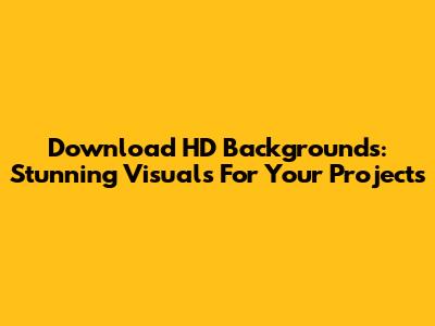 Download HD Backgrounds: Stunning Visuals For Your Projects