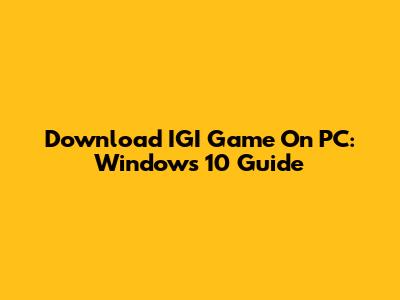 Download IGI Game On PC: Windows 10 Guide