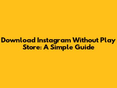 Download Instagram Without Play Store: A Simple Guide