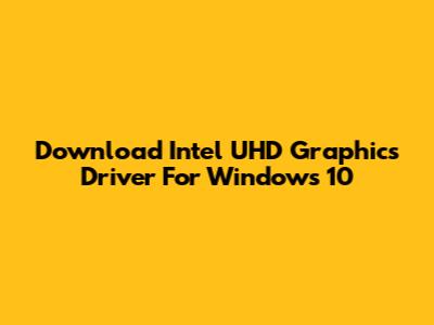 Download Intel UHD Graphics Driver For Windows 10