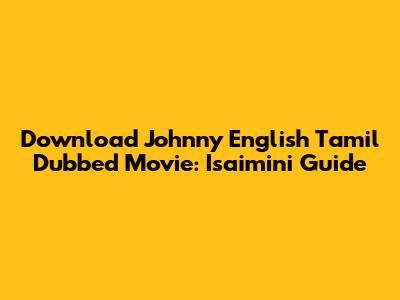 Download Johnny English Tamil Dubbed Movie: Isaimini Guide