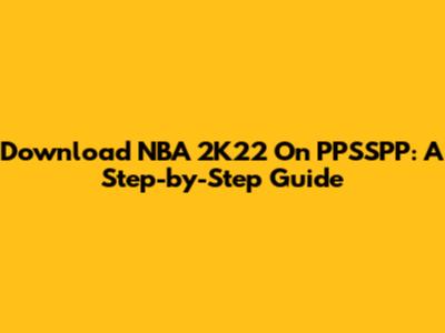 Download NBA 2K22 On PPSSPP: A Step-by-Step Guide