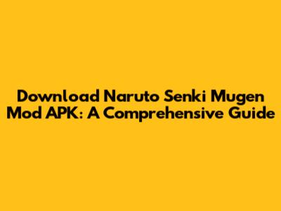 Download Naruto Senki Mugen Mod APK: A Comprehensive Guide