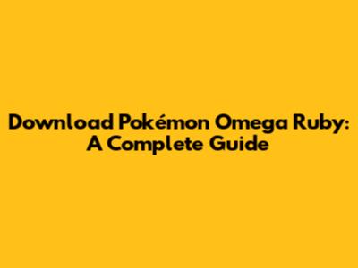 Download Pokémon Omega Ruby: A Complete Guide
