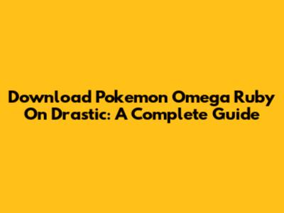 Download Pokemon Omega Ruby On Drastic: A Complete Guide