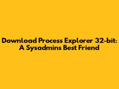 Download Process Explorer 32-bit: A Sysadmin's Best Friend