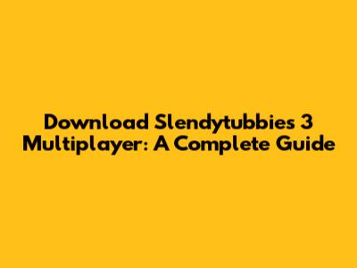 Download Slendytubbies 3 Multiplayer: A Complete Guide