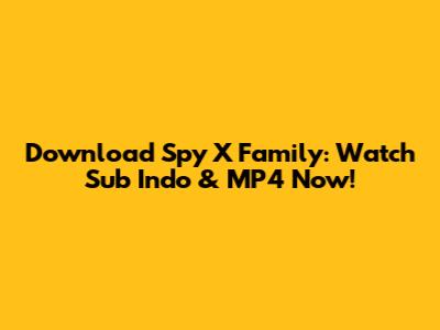 Download Spy X Family: Watch Sub Indo & MP4 Now!