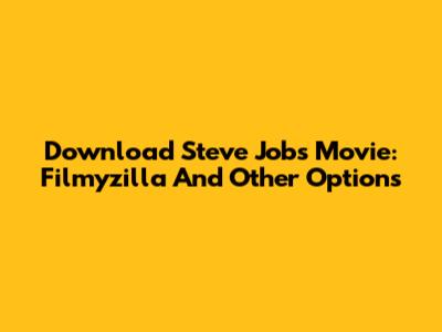 Download Steve Jobs Movie: Filmyzilla And Other Options