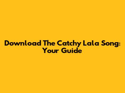 Download The Catchy 'Lala' Song: Your Guide