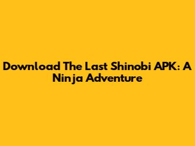 Download The Last Shinobi APK: A Ninja Adventure
