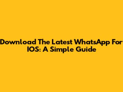 Download The Latest WhatsApp For IOS: A Simple Guide