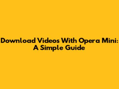 Download Videos With Opera Mini: A Simple Guide