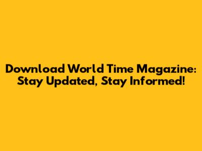 Download World Time Magazine: Stay Updated, Stay Informed!