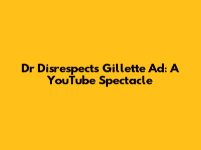 Dr Disrespect's Gillette Ad: A YouTube Spectacle