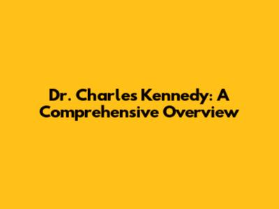 Dr. Charles Kennedy: A Comprehensive Overview