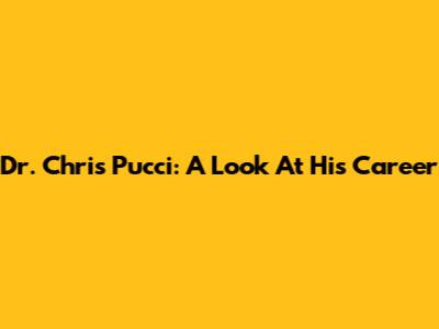 Dr. Chris Pucci: A Look At His Career